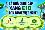 Cần 1 triệu m3 xăng E10 mỗi tháng, ai là nhà cung cấp lớn nhất Việt Nam?